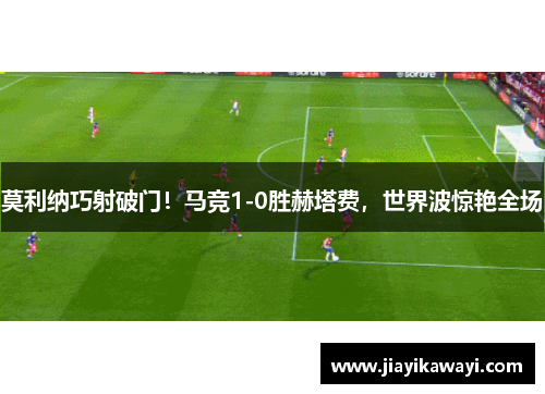 莫利纳巧射破门！马竞1-0胜赫塔费，世界波惊艳全场